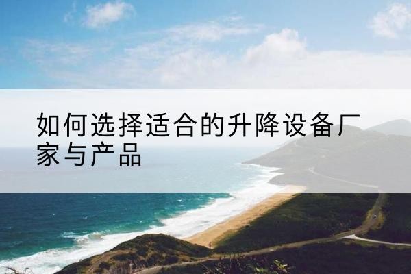 衡山电动升降平台厂家-如何选择适合的升降设备厂家与产品