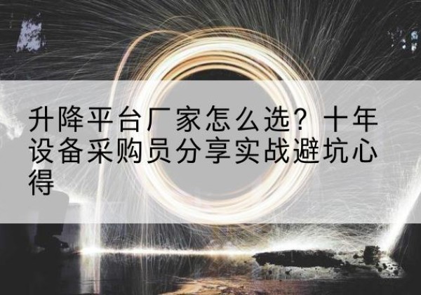 衡山升降平台厂家-怎么选？十年设备采购员分享实战避坑心得