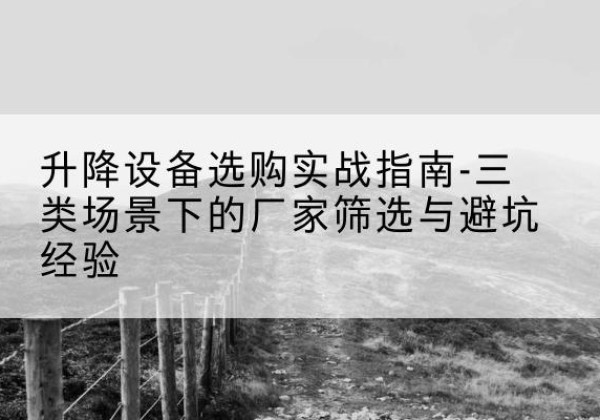 衡山移动式升降机厂家推荐-升降设备选购实战指南-三类场景下的厂家筛选与避坑经验