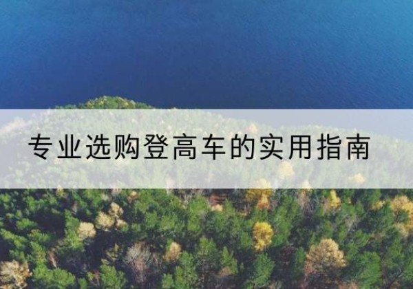 衡山电动登高车厂家推荐-专业选购登高车的实用指南