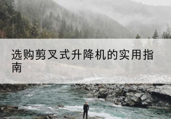 衡山剪叉式升降机怎么选-选购剪叉式升降机的实用指南