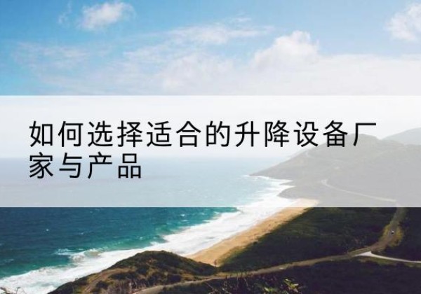衡山电动升降平台厂家-如何选择适合的升降设备厂家与产品